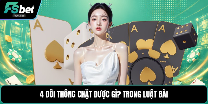 4 Đôi Thông Chặt Được Gì? - Luật Chặt Chuẩn Dễ Hiểu