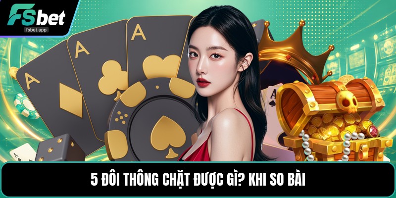 5 Đôi Thông Chặt Được Gì? - Cách Chặt Bài Chuẩn Nhất